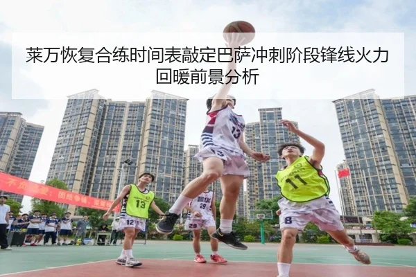 莱万恢复合练时间表敲定巴萨冲刺阶段锋线火力回暖前景分析