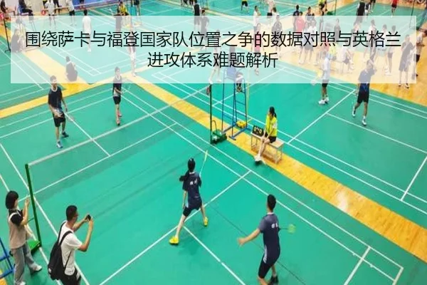 围绕萨卡与福登国家队位置之争的数据对照与英格兰进攻体系难题解析